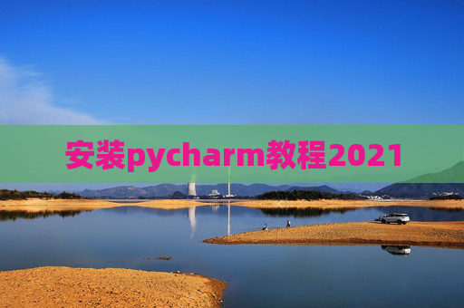 安装pycharm教程2021
