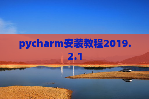 pycharm安装教程2019.2.1 pycharm安装教程2019.2.1